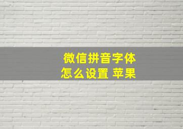 微信拼音字体怎么设置 苹果